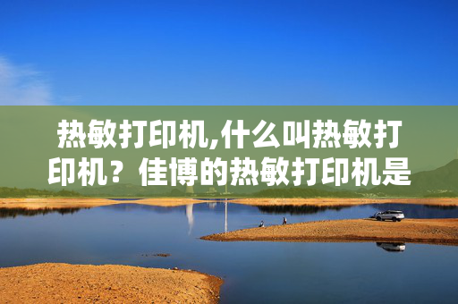 热敏打印机,什么叫热敏打印机？佳博的热敏打印机是不是比较耐用一些的啊？