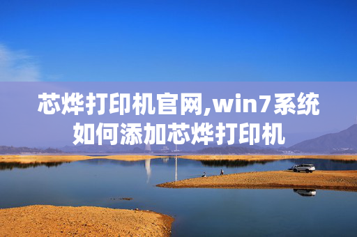 芯烨打印机官网,win7系统如何添加芯烨打印机