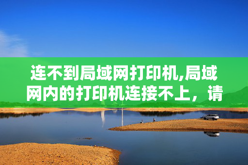 连不到局域网打印机,局域网内的打印机连接不上，请大家帮忙解决!