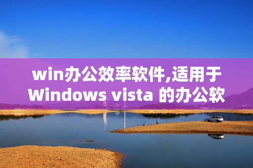 win办公效率软件,适用于Windows vista 的办公软件