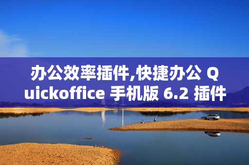 办公效率插件,快捷办公 Quickoffice 手机版 6.2 插件版 这个好不好用啊???