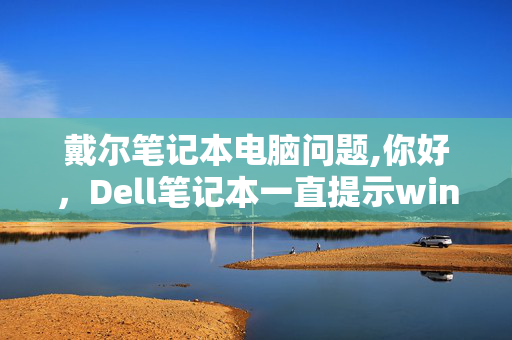 戴尔笔记本电脑问题,你好，Dell笔记本一直提示windows有问题，一分钟后重启，怎么办