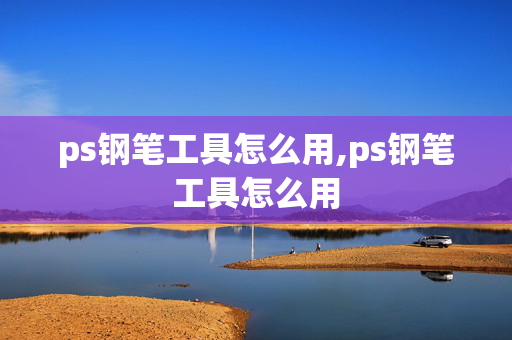 ps钢笔工具怎么用,ps钢笔工具怎么用