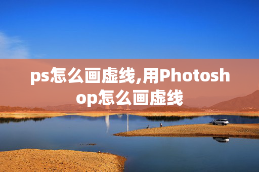 ps怎么画虚线,用Photoshop怎么画虚线