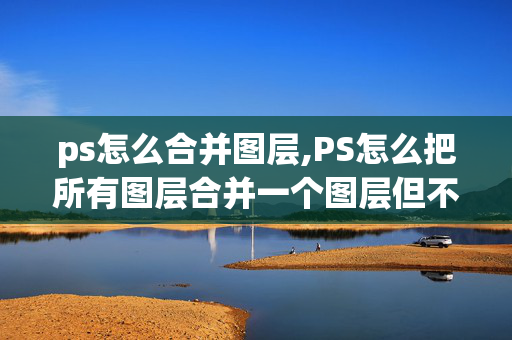 ps怎么合并图层,PS怎么把所有图层合并一个图层但不要背景