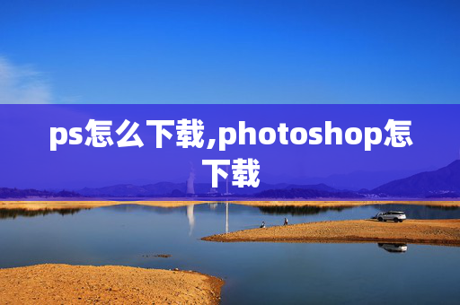 ps怎么下载,photoshop怎下载