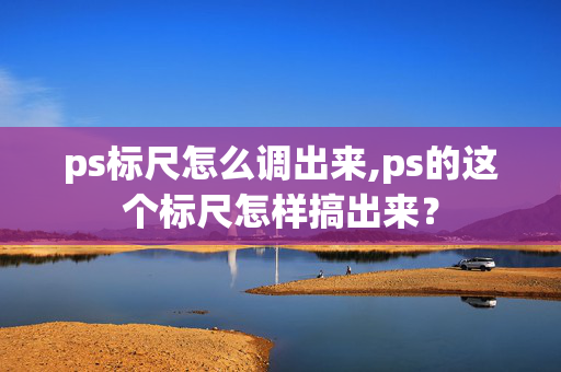 ps标尺怎么调出来,ps的这个标尺怎样搞出来？