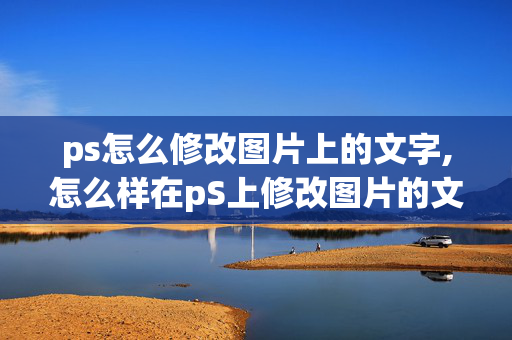 ps怎么修改图片上的文字,怎么样在pS上修改图片的文字？