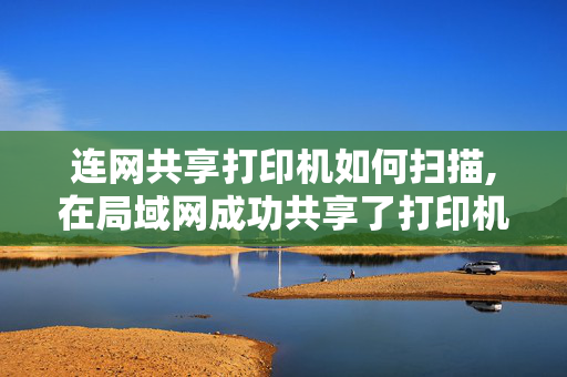 连网共享打印机如何扫描,在局域网成功共享了打印机，但是如何共享一体打印机的扫描功能？