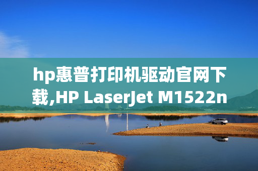 hp惠普打印机驱动官网下载,HP LaserJet M1522nf 打印机驱动下载（win7系统32位）