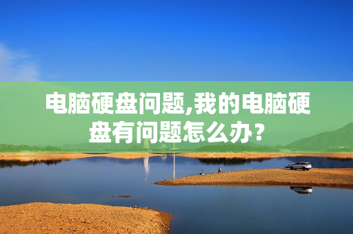 电脑硬盘问题,我的电脑硬盘有问题怎么办？