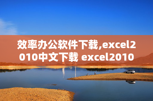 效率办公软件下载,excel2010中文下载 excel2010官网下载