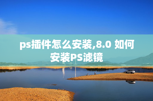 ps插件怎么安装,8.0 如何安装PS滤镜