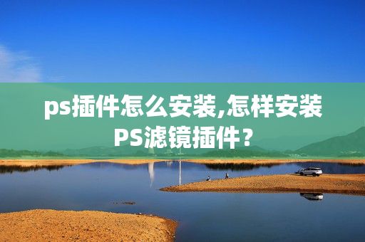 ps插件怎么安装,怎样安装PS滤镜插件？