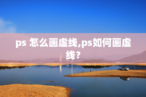 ps 怎么画虚线,ps如何画虚线？