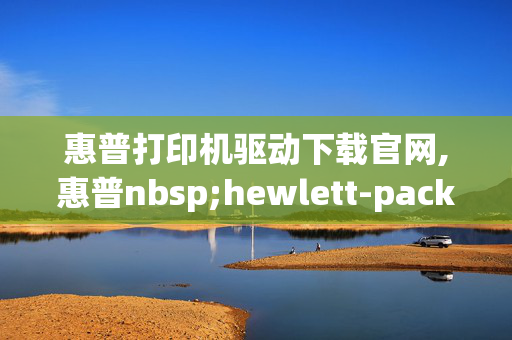 惠普打印机驱动下载官网,惠普nbsp;hewlett-packardhonbsp;leasernbsp;jernbsp;1000驱动下载？