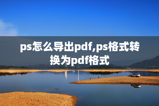 ps怎么导出pdf,ps格式转换为pdf格式