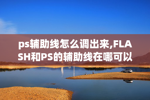 ps辅助线怎么调出来,FLASH和PS的辅助线在哪可以按出来使用