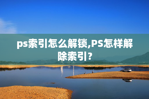 ps索引怎么解锁,PS怎样解除索引？