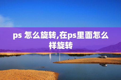 ps 怎么旋转,在ps里面怎么样旋转