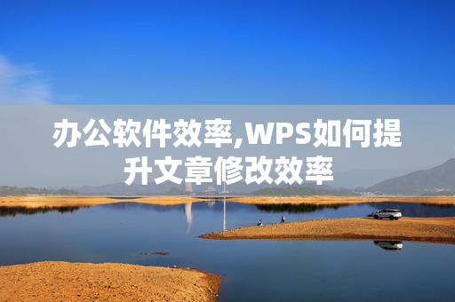 办公软件效率,WPS如何提升文章修改效率