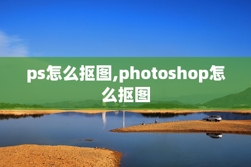 ps怎么抠图,photoshop怎么抠图