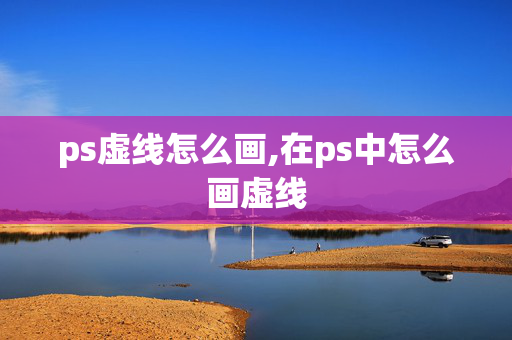 ps虚线怎么画,在ps中怎么画虚线