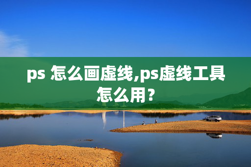 ps 怎么画虚线,ps虚线工具怎么用？