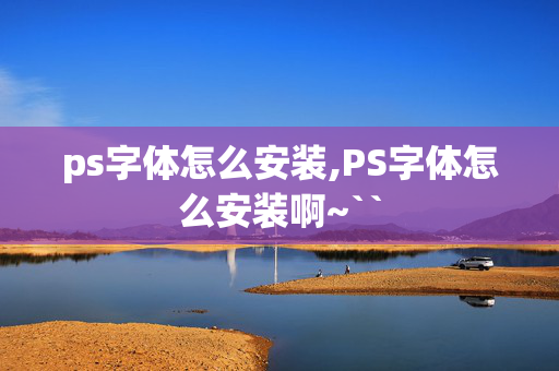 ps字体怎么安装,PS字体怎么安装啊~``