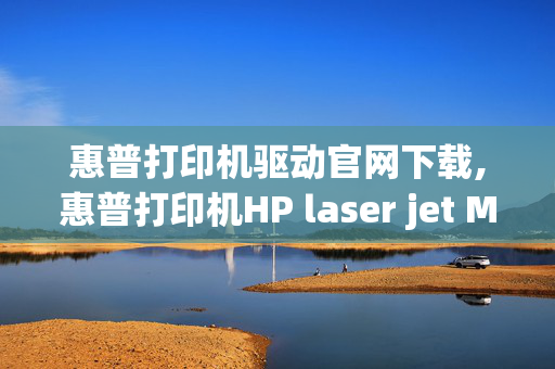 惠普打印机驱动官网下载,惠普打印机HP laser jet M1120 mfp驱动中文版下载