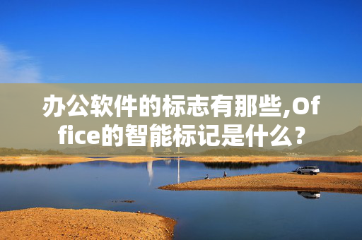 办公软件的标志有那些,Office的智能标记是什么？