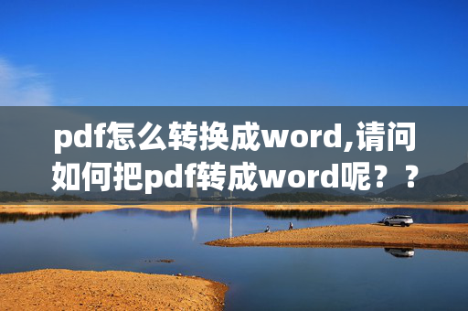 pdf怎么转换成word,请问如何把pdf转成word呢？？给介绍一下。。