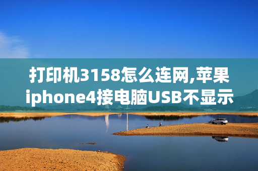 打印机3158怎么连网,苹果iphone4接电脑USB不显示的问题