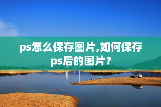 ps怎么保存图片,如何保存ps后的图片？