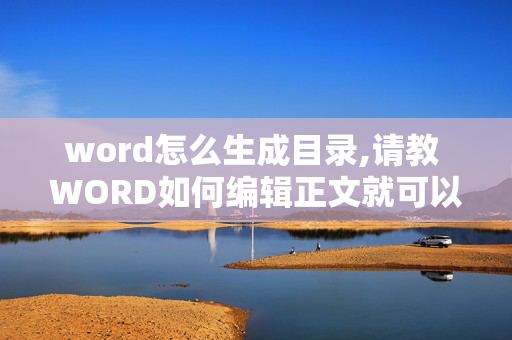 word怎么生成目录,请教 WORD如何编辑正文就可以自动生成目录？