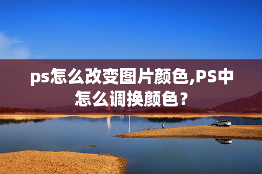 ps怎么改变图片颜色,PS中怎么调换颜色？