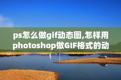 ps怎么做gif动态图,怎样用photoshop做GIF格式的动态图像?