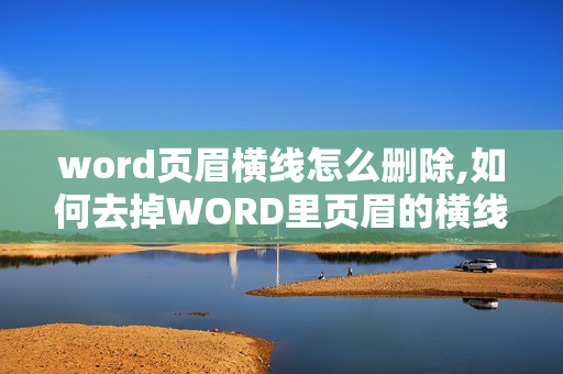 word页眉横线怎么删除,如何去掉WORD里页眉的横线