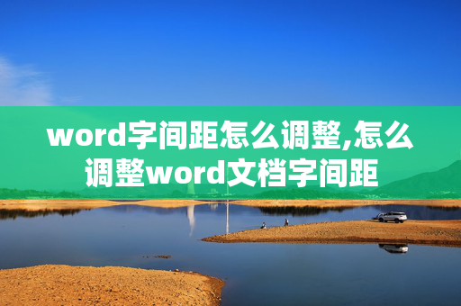 word字间距怎么调整,怎么调整word文档字间距