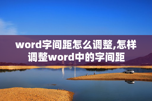 word字间距怎么调整,怎样调整word中的字间距