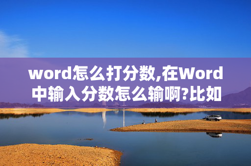 word怎么打分数,在Word中输入分数怎么输啊?比如说二分之一