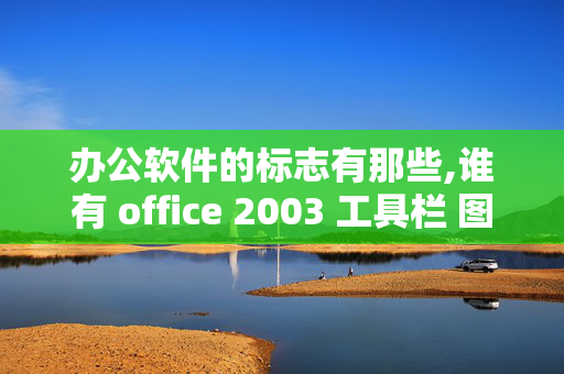 办公软件的标志有那些,谁有 office 2003 工具栏 图标说明？希望全一些的