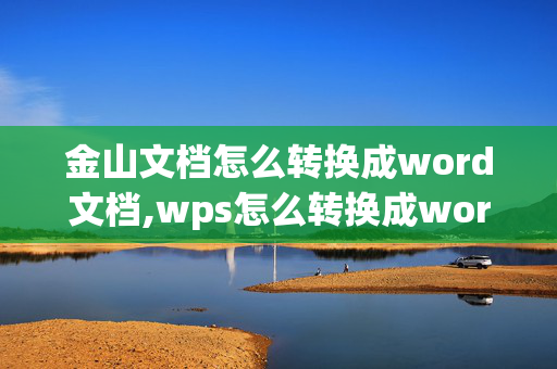 金山文档怎么转换成word文档,wps怎么转换成word？