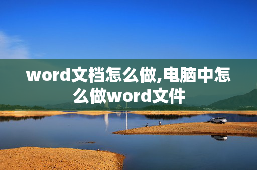 word文档怎么做,电脑中怎么做word文件