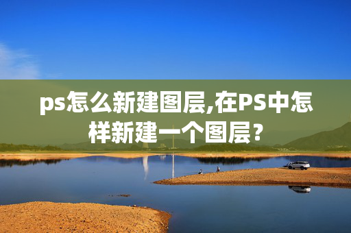 ps怎么新建图层,在PS中怎样新建一个图层？