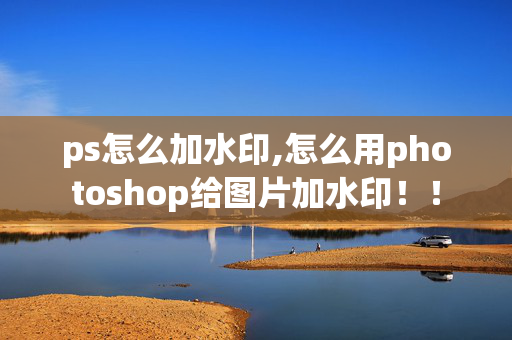 ps怎么加水印,怎么用photoshop给图片加水印！！