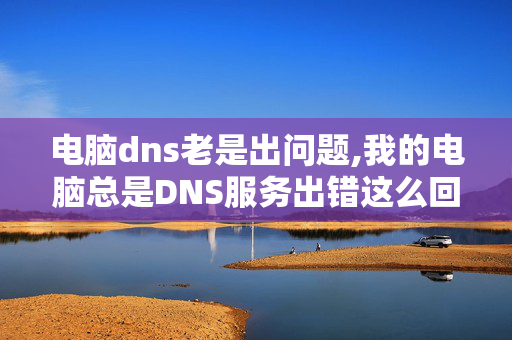 电脑dns老是出问题,我的电脑总是DNS服务出错这么回事该怎样调