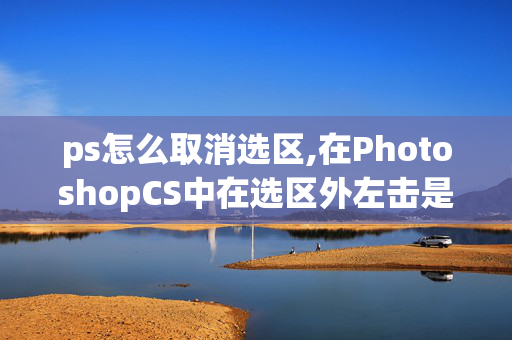 ps怎么取消选区,在PhotoshopCS中在选区外左击是取消选区？