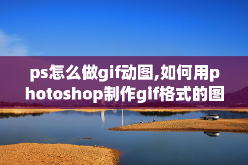 ps怎么做gif动图,如何用photoshop制作gif格式的图片