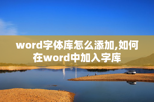 word字体库怎么添加,如何在word中加入字库